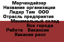 Мерчендайзер › Название организации ­ Лидер Тим, ООО › Отрасль предприятия ­ BTL › Минимальный оклад ­ 17 000 - Все города Работа » Вакансии   . Хакасия респ.